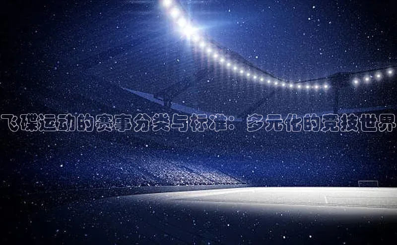飞碟运动的赛事分类与标准：多元化的竞技世界