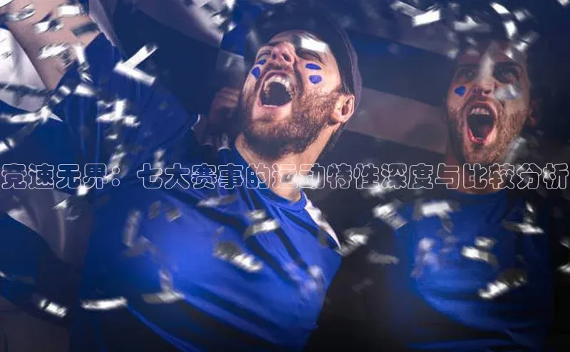 竞速无界：七大赛事的运动特性深度与比较分析