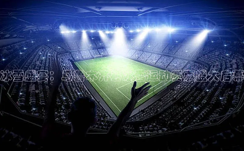 冰雪盛宴：乌鲁木齐县冰雪运动赛事盛大启幕