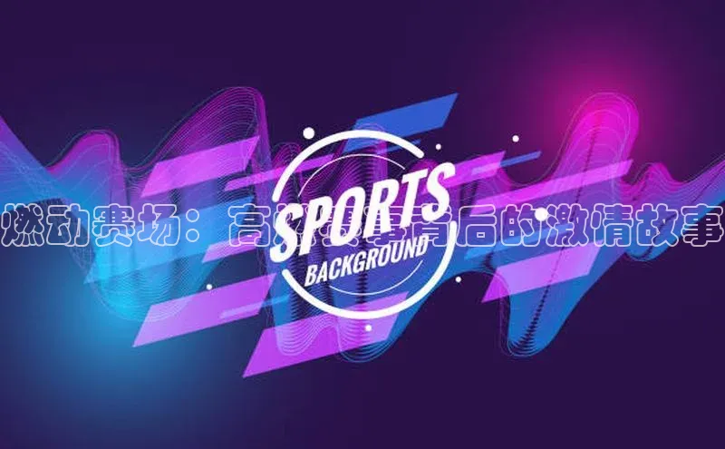 燃动赛场：高燃赛事背后的激情故事