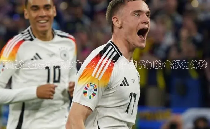 耐克运动赛事视频直播：尽享精彩瞬间的全视角体验