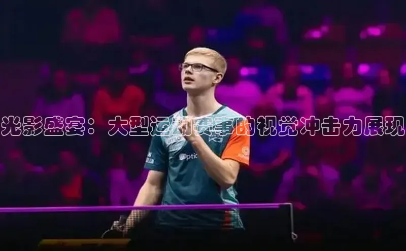 光影盛宴：大型运动赛事的视觉冲击力展现