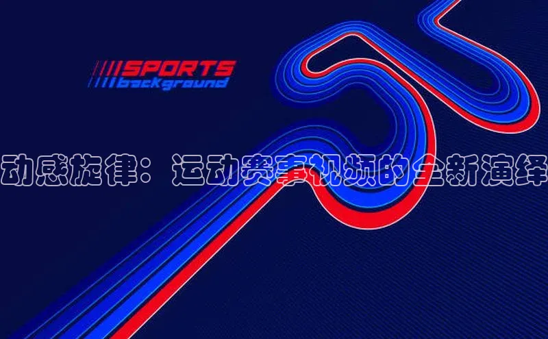 动感旋律：运动赛事视频的全新演绎