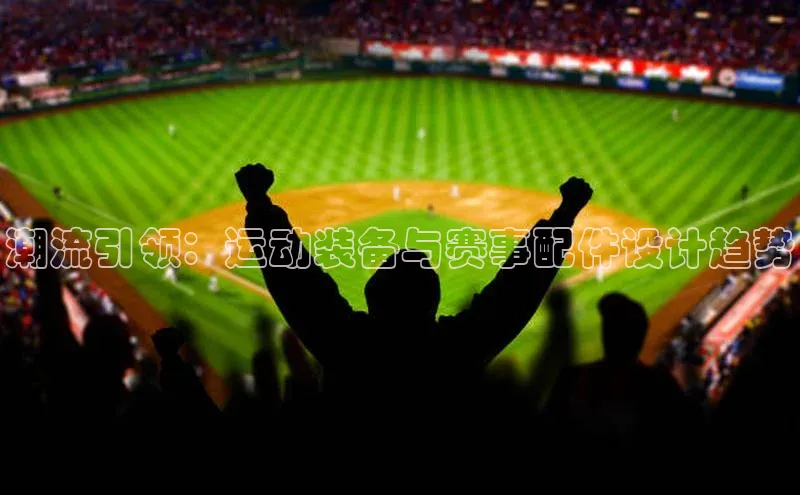潮流引领：运动装备与赛事配件设计趋势