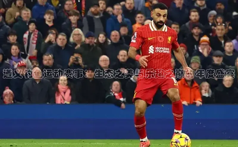 遵义钓鱼运动赛事：生态之美与乐趣之巅的年度盛宴