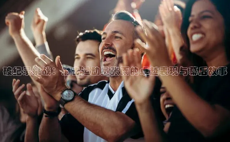 破纪录挑战：射击运动员张雨的卓越表现与幕后故事