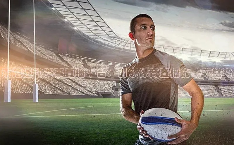 索尼运动赛事直播平台：引领体育直播的未来趋势