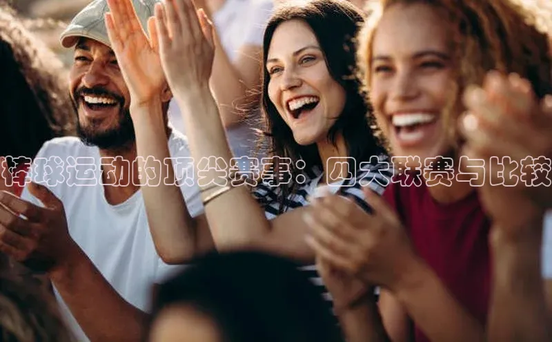 棒球运动的顶尖赛事：四大联赛与比较