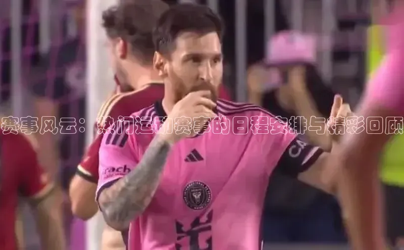 赛事风云：热门运动赛事的日程安排与精彩回顾