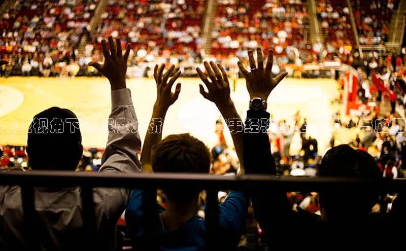 竞技视角下的深度分析：运动赛事经验的全面总结与应用