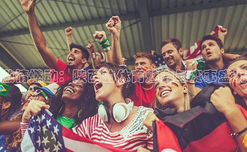 激情燃动：陕西的体育魅力与赛事盛况