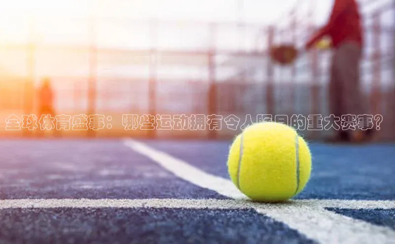 全球体育盛事：哪些运动拥有令人瞩目的重大赛事？