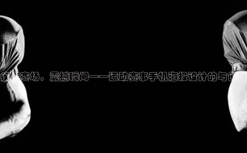 疾速赛场，震撼瞬间——运动赛事手机海报设计的与创新