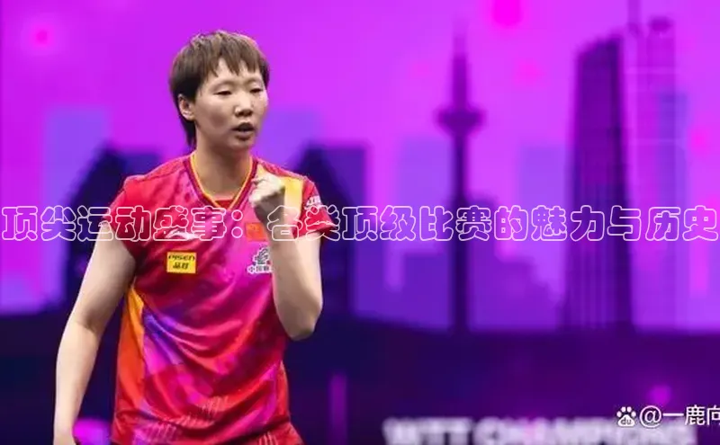 顶尖运动盛事：各类顶级比赛的魅力与历史